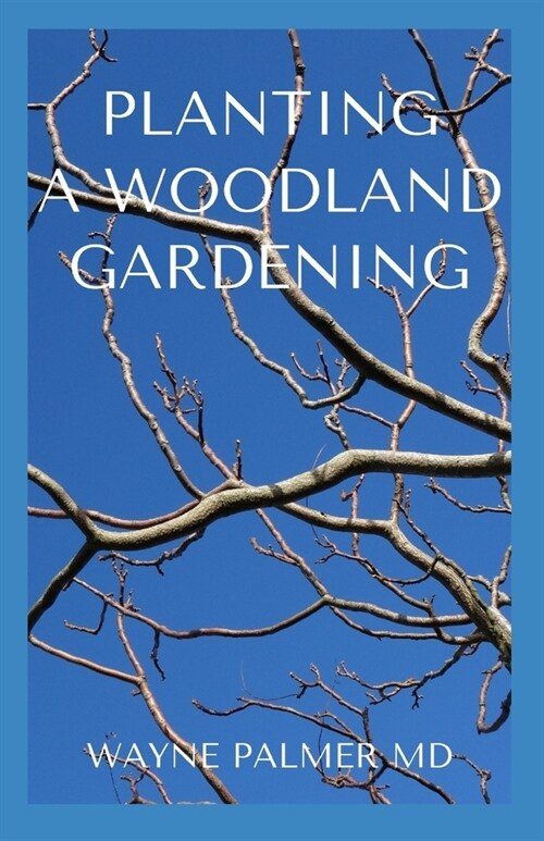 Planting a Woodland Gardening: An Ultimate Guide To Designing and Planting Of Woodland (Paperback)