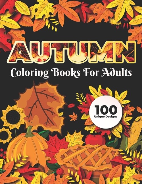 Autumn Coloring Books for adults 100 Unique Design: Adults Featuring Relaxing Autumn Scenes holiday turkeys, ducks, a festive Thanksgiving, pumpkin sp (Paperback)