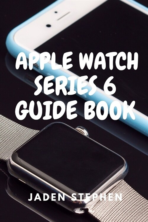 Apple Watch Series 6 Guide Book: A step by step quick instructional guide book on how to setup and maximize your Apple Watch Series 6 and Watch OS7 fo (Paperback)