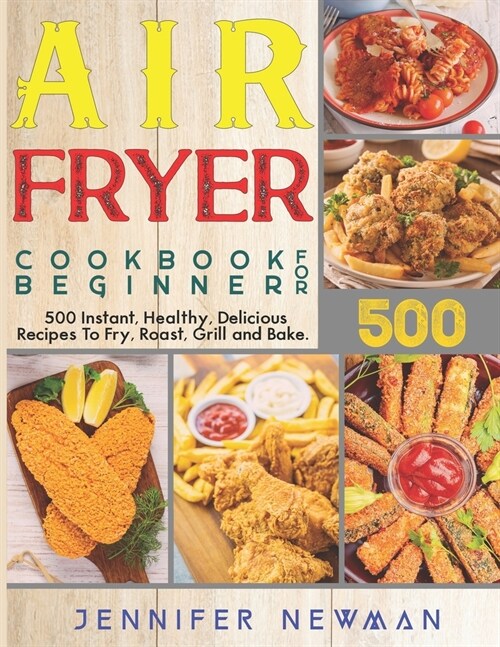 Air Fryer Cookbook for Beginners: 500 Instant, Healthy, Delicious Recipes To Fry, Roast, Grill and Bake (Paperback)