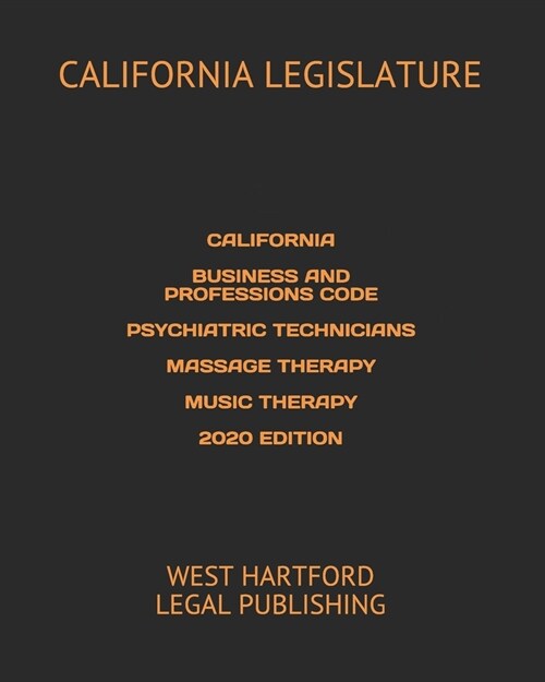 California Business and Professions Code Psychiatric Technicians Massage Therapy Music Therapy 2020 Edition: West Hartford Legal Publishing (Paperback)