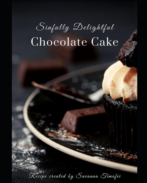 Sinfully Delightful Chocolate Cake Recipe: A delicious and moist chocolate sponge filled with a creamy chocolate buttercream (Paperback)