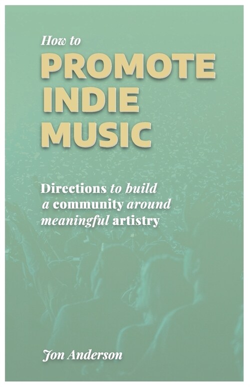 How to Promote Indie Music: Directions to Build a Community Around Meaningful Artistry (Paperback)