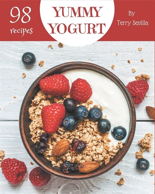 98 Yummy Yogurt Recipes: The Best Yummy Yogurt Cookbook that Delights Your Taste Buds (Paperback)
