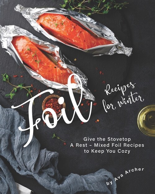 Mixed Foil Recipes for Winter: Give the Stovetop A Rest - Mixed Foil Recipes to Keep You Cozy (Paperback)