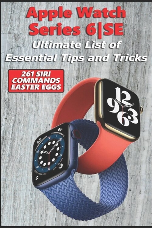 Apple Watch Series 6-SE - Ultimate List of Essential Tips and Tricks (261 Siri Commands/Easter Eggs) (Paperback)