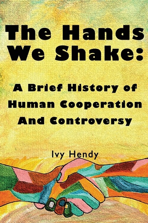 The Hands We Shake: A Brief History of Human Cooperation and Controversy (Paperback)