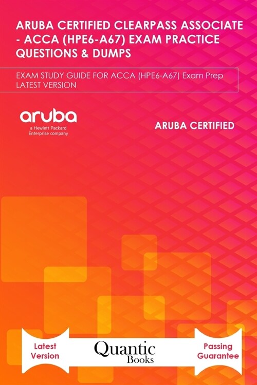 Aruba Certified Clearpass Associate - Acca (Hpe6-A67) Exam Practice Questions & Dumps: EXAM STUDY GUIDE FOR ACCA (HPE6-A67) Exam Prep UPDATED 2020 (Paperback)