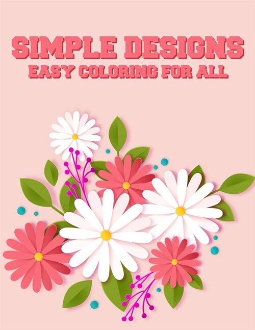 Simple Designs Easy Coloring For All: Large Print Coloring Journal For Adults, Illustrations Of Flowers, Animals, And More To Color (Paperback)