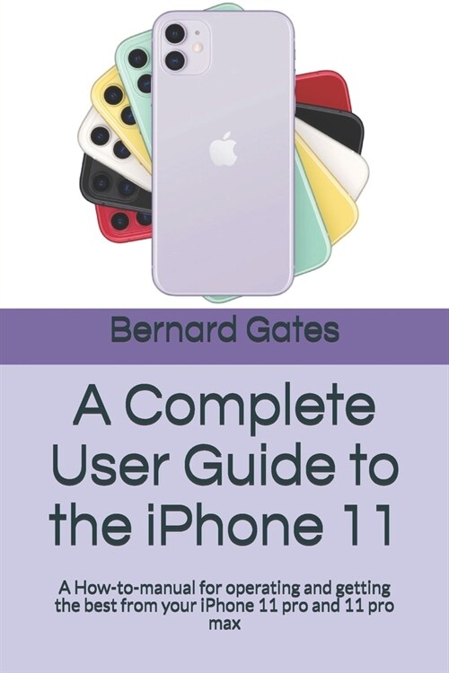 A Complete User Guide to the iPhone 11: A How-to-manual for operating and getting the best from your iPhone 11 pro and 11 pro max (Paperback)
