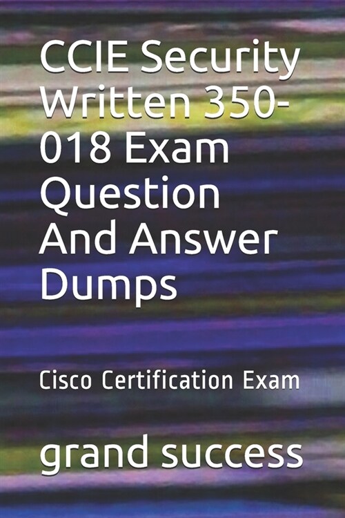 CCIE Security Written 350-018 Exam Question And Answer Dumps: Cisco Certification Exam (Paperback)