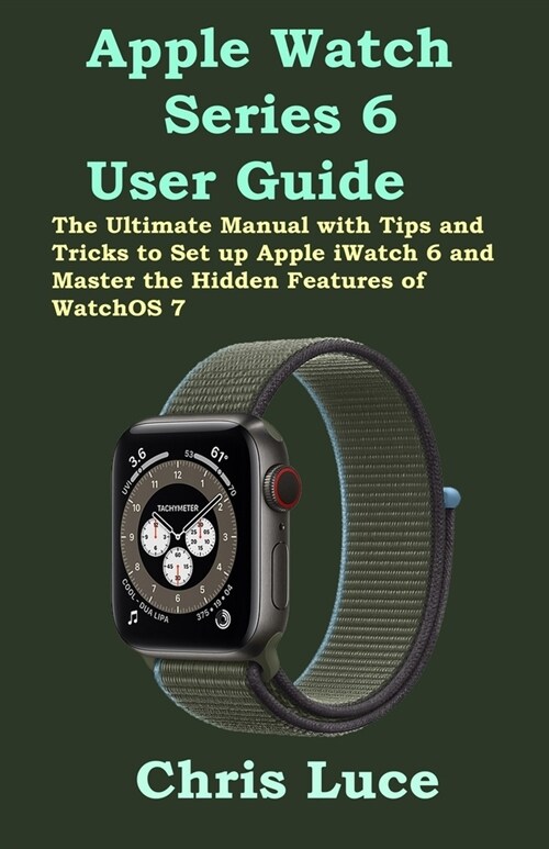 Apple Watch Series 6 User Guide: The Ultimate Manual with Tips and Tricks to Set up Apple iWatch 6 and Master the Hidden Features of WatchOS 7 (Paperback)