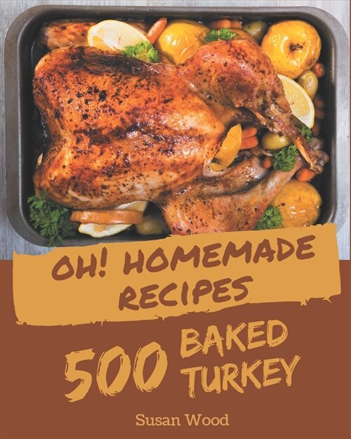 Oh! 500 Homemade Baked Turkey Recipes: A Timeless Homemade Baked Turkey Cookbook (Paperback)
