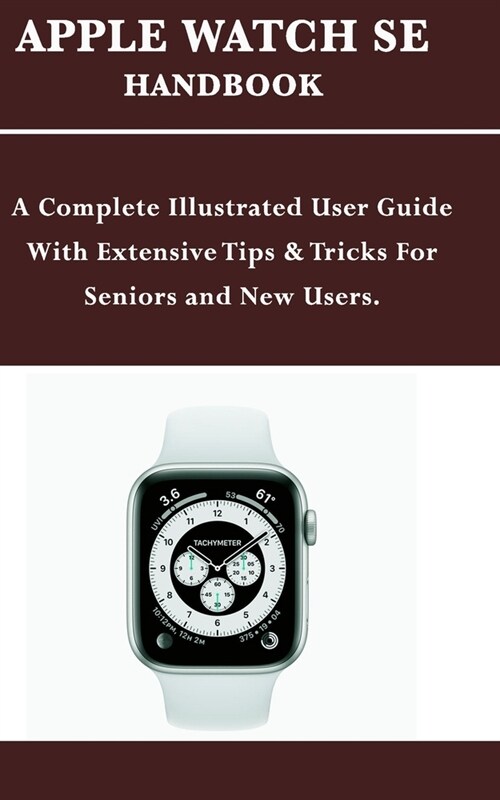 Apple Watch Se Handbook: A Complete Illustrated User Guide With Extensive Tips & Tricks For Seniors and New Users. (Paperback)