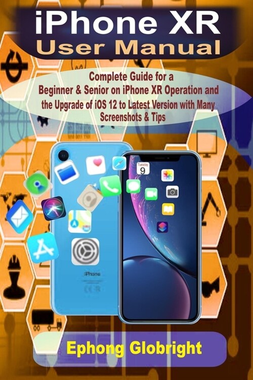 iPhone XR User Manual: Complete Guide for a Beginner & Senior on iPhone XR Operation and the Upgrade of iOS 12 to Latest Version with Many Sc (Paperback)