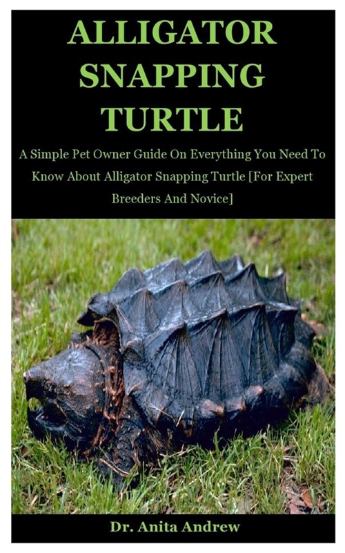 Alligator Snapping Turtle: A Simple Pet Owner Guide On Everything You Need To Know About Alligator Snapping Turtle [For Expert Breeders And Novic (Paperback)