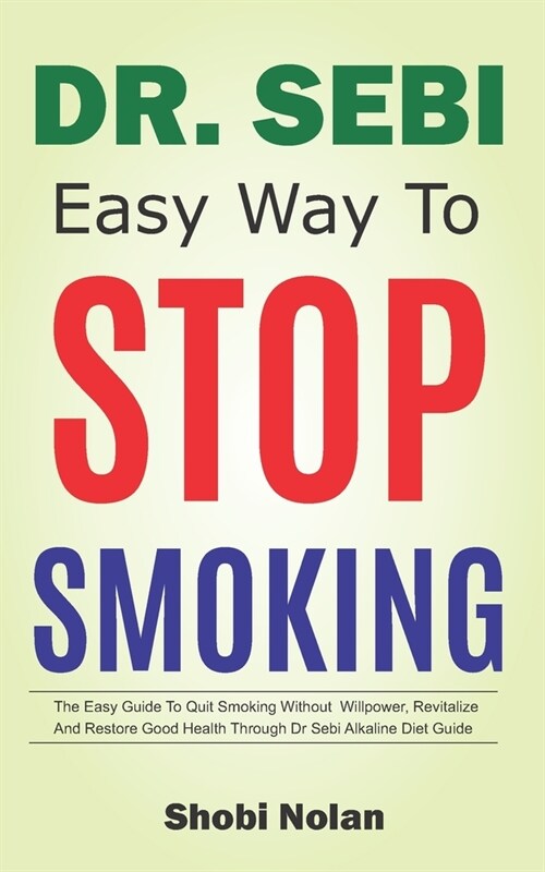 Dr Sebi Easy Way to Stop Smoking: The Easy Guide To Quit Smoking Without Willpower, Revitalize And Restore Good Health Through Dr Sebi Alkaline Diet G (Paperback)