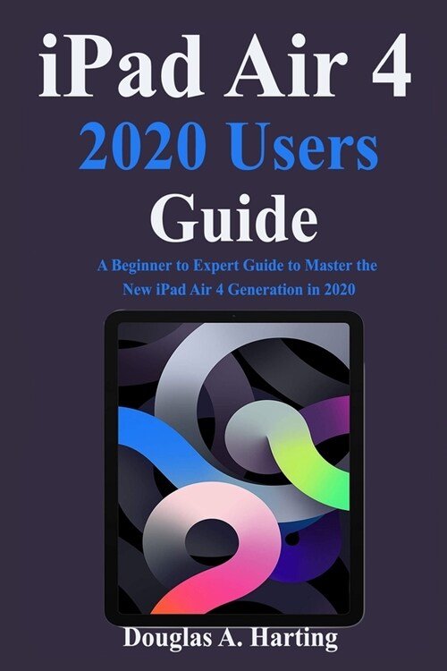 iPad Air 4 2020 Users Guide: A Beginner to Expert Guide to Master the New iPad Air 4 Generation in 2020 (Paperback)