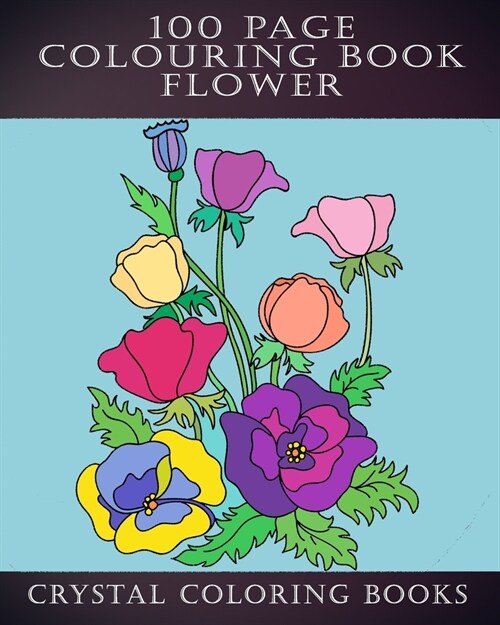 100 Page Colouring Book: 100 Great Flower Colouring Pages. A Great Gift For Anyone That Loves Colouring. (Paperback)