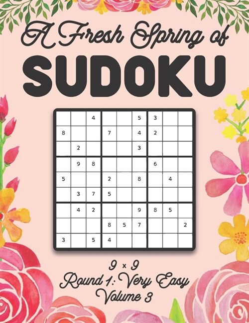 A Fresh Spring of Sudoku 9 x 9 Round 1: Very Easy Volume 3: Sudoku for Relaxation Spring Time Puzzle Game Book Japanese Logic Nine Numbers Math Cross (Paperback)