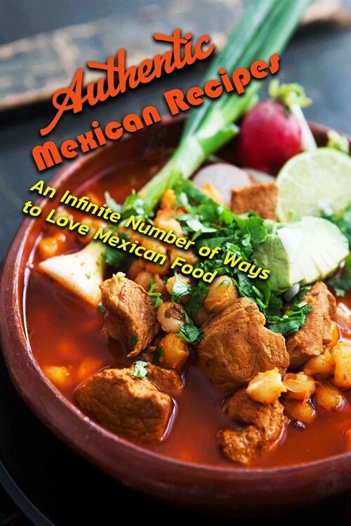 Authentic Mexican Recipes: An Infinite Number of Ways to Love Mexican Food: Mexican Cookbook (Paperback)