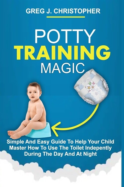 Potty Training Magic: Simple And Easy Guide To Help Your Child Master How To Use The Toilet Independently During The Day And At Night (Paperback)
