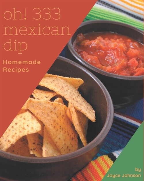 Oh! 333 Homemade Mexican Dip Recipes: More Than a Homemade Mexican Dip Cookbook (Paperback)