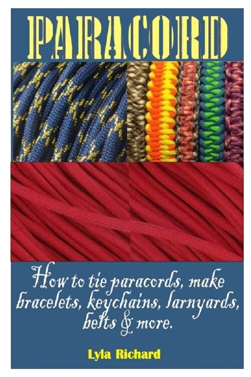 Paracord: How To Tie Paracord Knots, Make Bracelets, Key Chain, Lanyards, Belts And More (Paperback)