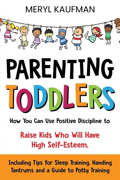 Parenting Toddlers: How You Can Use Positive Discipline to Raise Kids Who Will Have High Self-Esteem, Including Tips for Sleep Training, H (Paperback)
