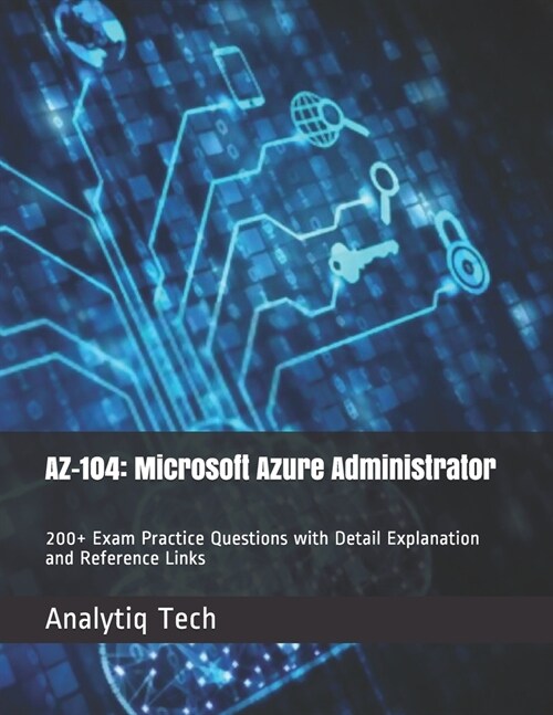 Az-104: Microsoft Azure Administrator: 200+ Exam Practice Questions with Detail Explanation and Reference Links (Paperback)