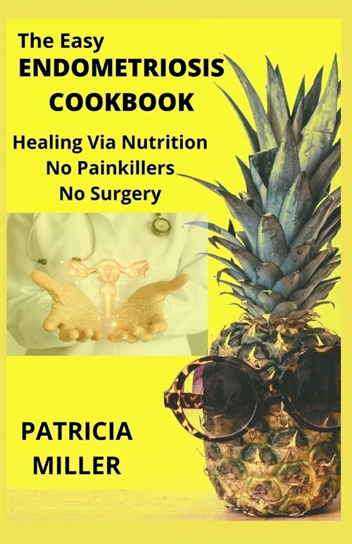 The Easy Endometriosis Cookbook: Healing Via Nutrition No Painkillers No Surgery (Paperback)