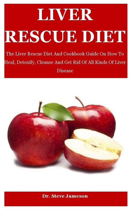 Liver Rescue Diet: The Liver Rescue Diet And Cookbook Guide On How To Heal, Detoxify, Cleanse And Get Rid Of All Kinds Of Liver Disease (Paperback)