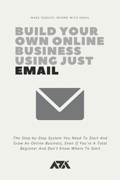 Build Your Own Online Business Using Just Email: The Step-by-Step System You Need To Start And Grow An Online Business, Even If Youre A Total Beginne (Paperback)