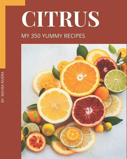 My 350 Yummy Citrus Recipes: Save Your Cooking Moments with Yummy Citrus Cookbook! (Paperback)
