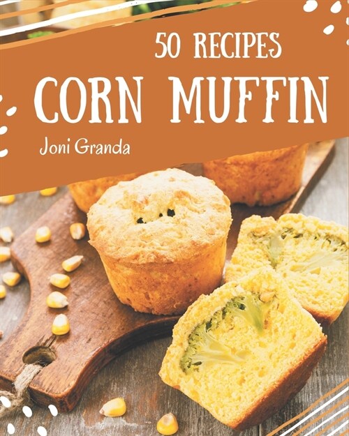 50 Corn Muffin Recipes: A Corn Muffin Cookbook to Fall In Love With (Paperback)