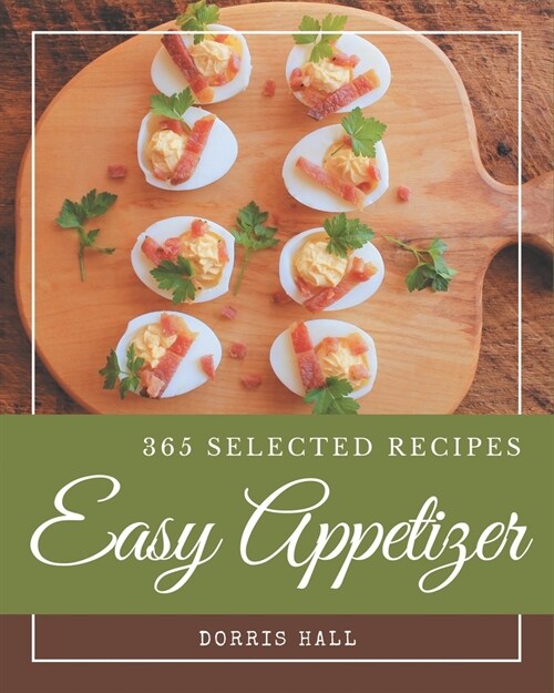 365 Selected Easy Appetizer Recipes: Not Just an Easy Appetizer Cookbook! (Paperback)