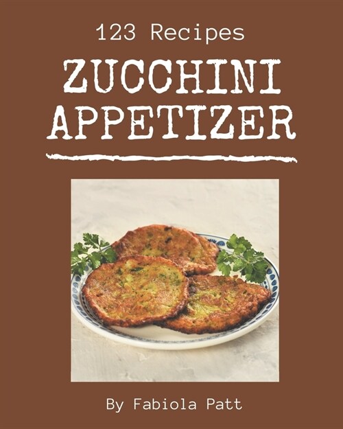 123 Zucchini Appetizer Recipes: Greatest Zucchini Appetizer Cookbook of All Time (Paperback)
