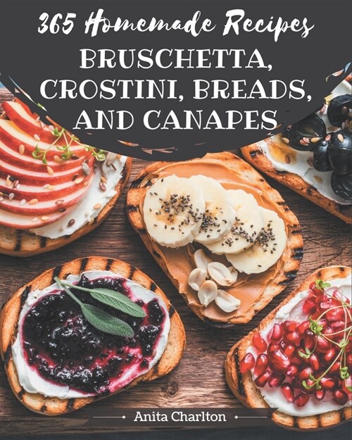 365 Homemade Bruschetta, Crostini, Breads, And Canapes Recipes: Start a New Cooking Chapter with Bruschetta, Crostini, Breads, And Canapes Cookbook! (Paperback)