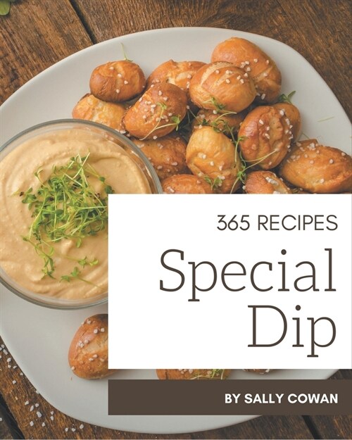 365 Special Dip Recipes: The Best Dip Cookbook that Delights Your Taste Buds (Paperback)
