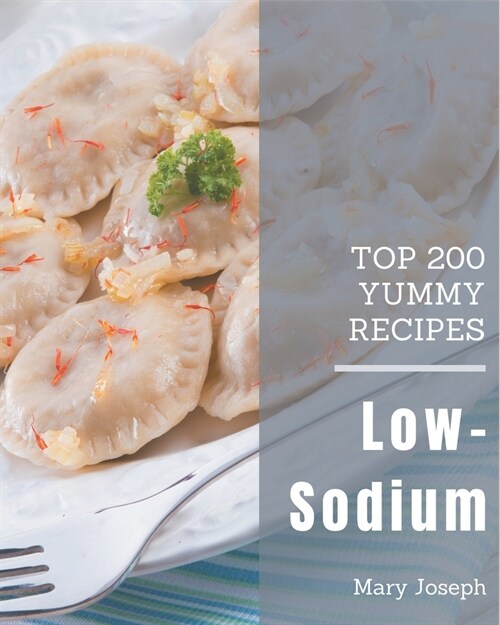 Top 200 Yummy Low-Sodium Recipes: A Yummy Low-Sodium Cookbook to Fall In Love With (Paperback)