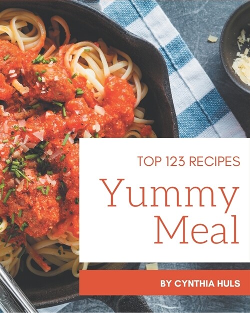 Top 123 Yummy Meal Recipes: Cook it Yourself with Yummy Meal Cookbook! (Paperback)