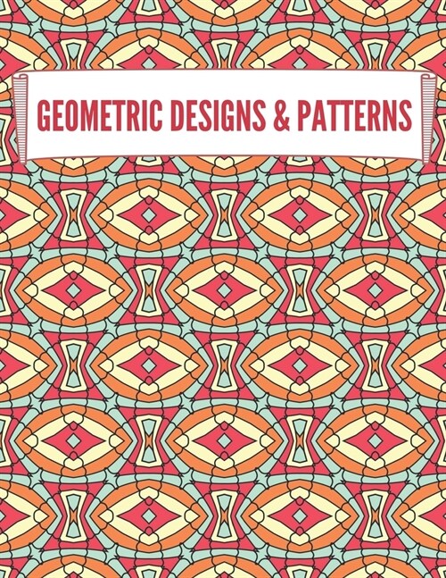 Geometric Designs and Patterns: Geometric Coloring Book for Adults, Relaxation Stress Relieving Designs, Gorgeous Geometrics Pattern, Unique and Beaut (Paperback)