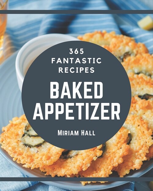 365 Fantastic Baked Appetizer Recipes: Make Cooking at Home Easier with Baked Appetizer Cookbook! (Paperback)