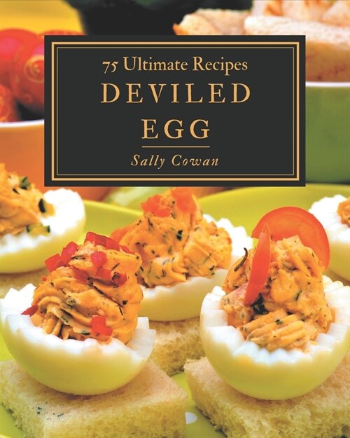 75 Ultimate Deviled Egg Recipes: The Deviled Egg Cookbook for All Things Sweet and Wonderful! (Paperback)