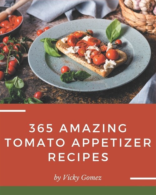 365 Amazing Tomato Appetizer Recipes: Discover Tomato Appetizer Cookbook NOW! (Paperback)