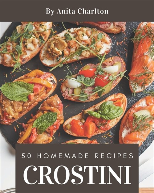 50 Homemade Crostini Recipes: Everything You Need in One Crostini Cookbook! (Paperback)