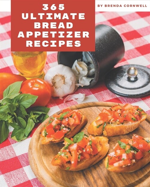 365 Ultimate Bread Appetizer Recipes: A Bread Appetizer Cookbook for Your Gathering (Paperback)
