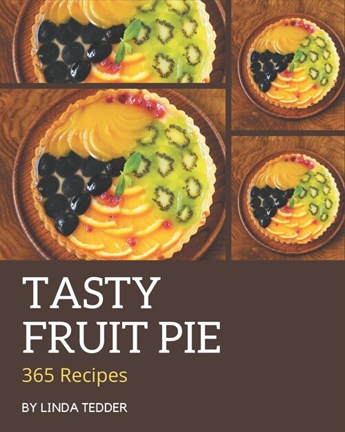 365 Tasty Fruit Pie Recipes: The Best Fruit Pie Cookbook that Delights Your Taste Buds (Paperback)