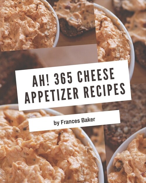 Ah! 365 Cheese Appetizer Recipes: From The Cheese Appetizer Cookbook To The Table (Paperback)
