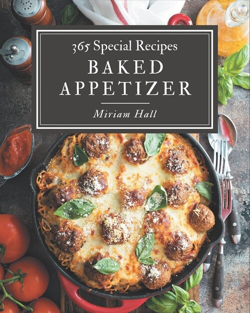 365 Special Baked Appetizer Recipes: Baked Appetizer Cookbook - All The Best Recipes You Need are Here! (Paperback)